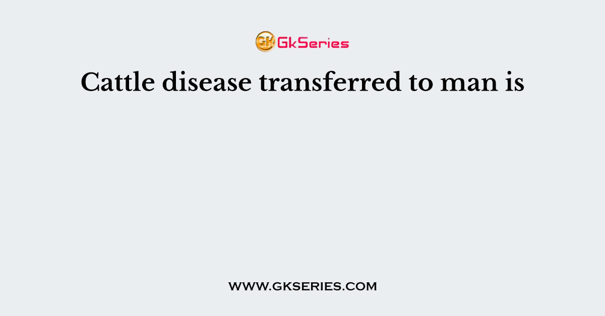 Cattle disease transferred to man is