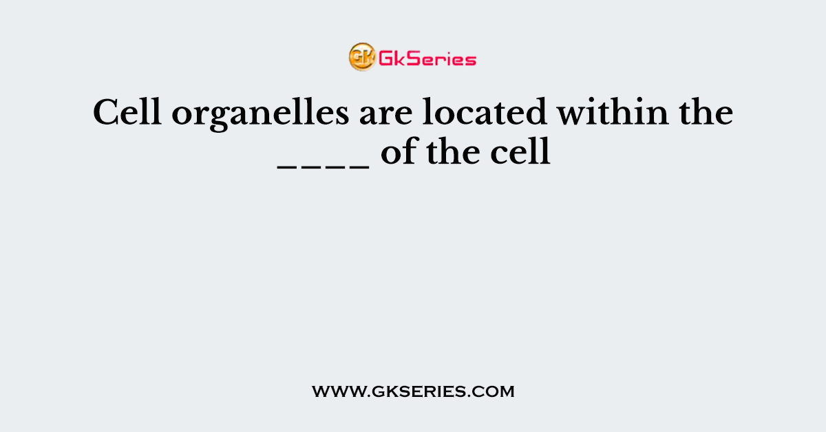 Cell organelles are located within the ____ of the cell