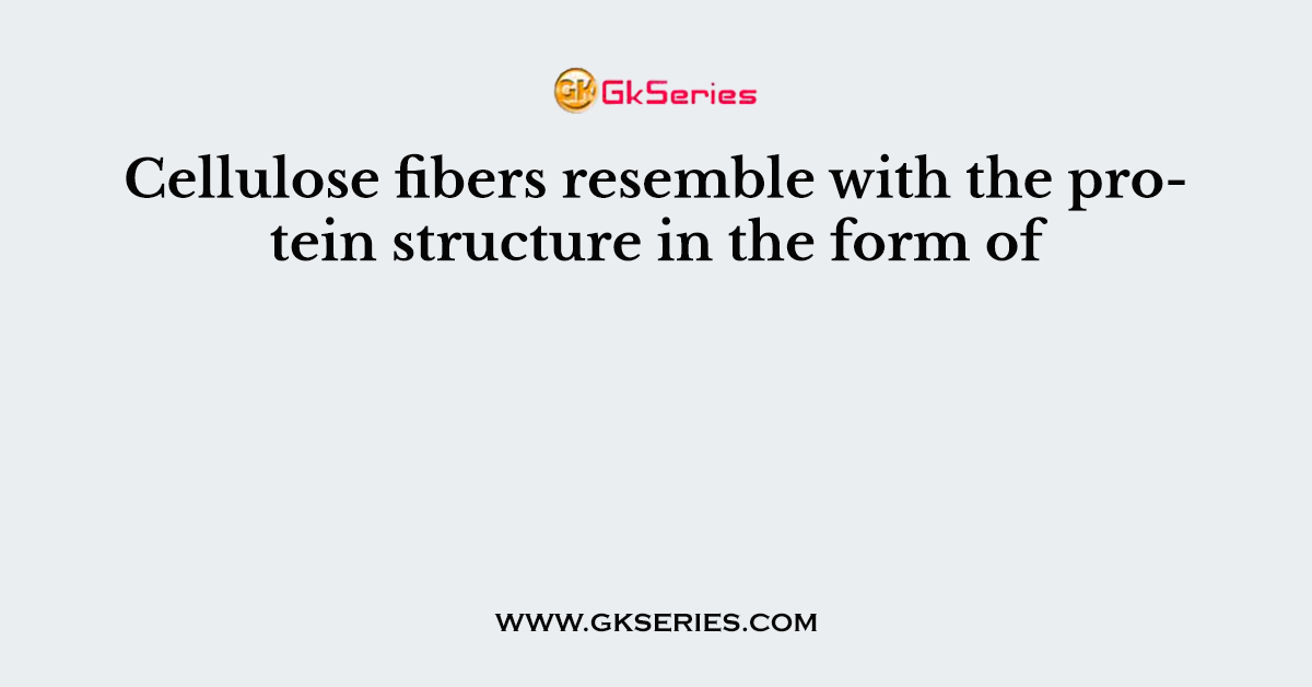 Cellulose fibers resemble with the protein structure in the form of