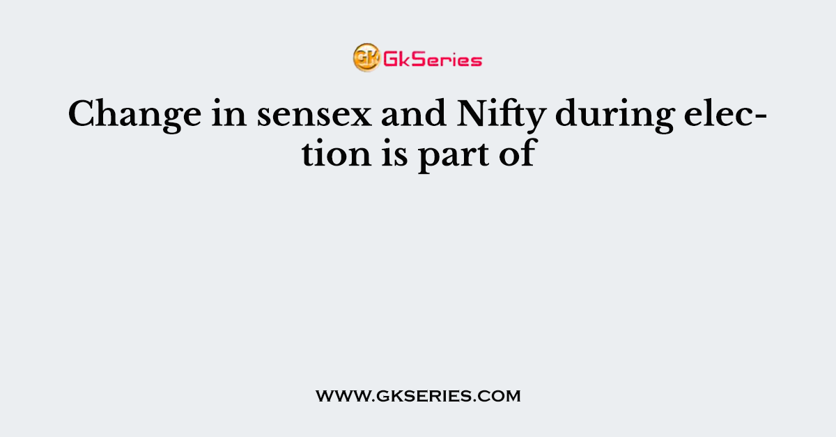 Change in sensex and Nifty during election is part of