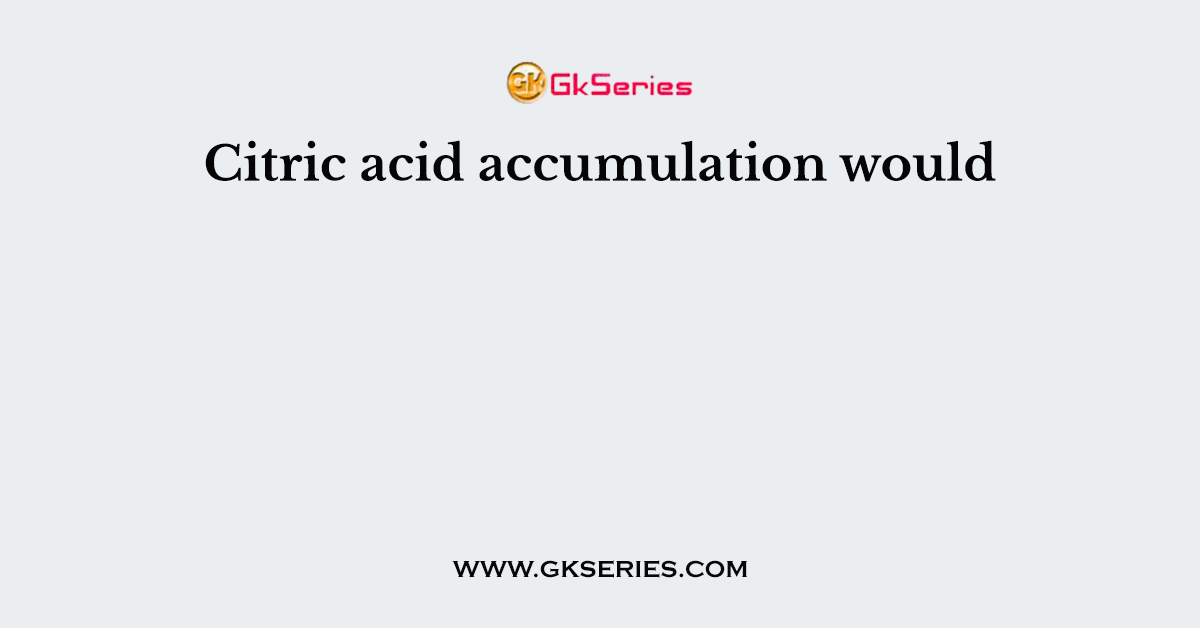 Citric acid accumulation would
