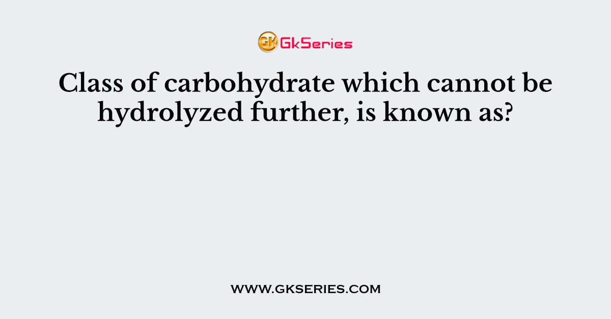 Class of carbohydrate which cannot be hydrolyzed further, is known as?