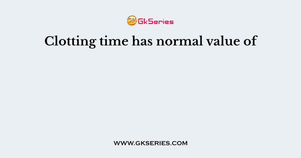 Clotting time has normal value of
