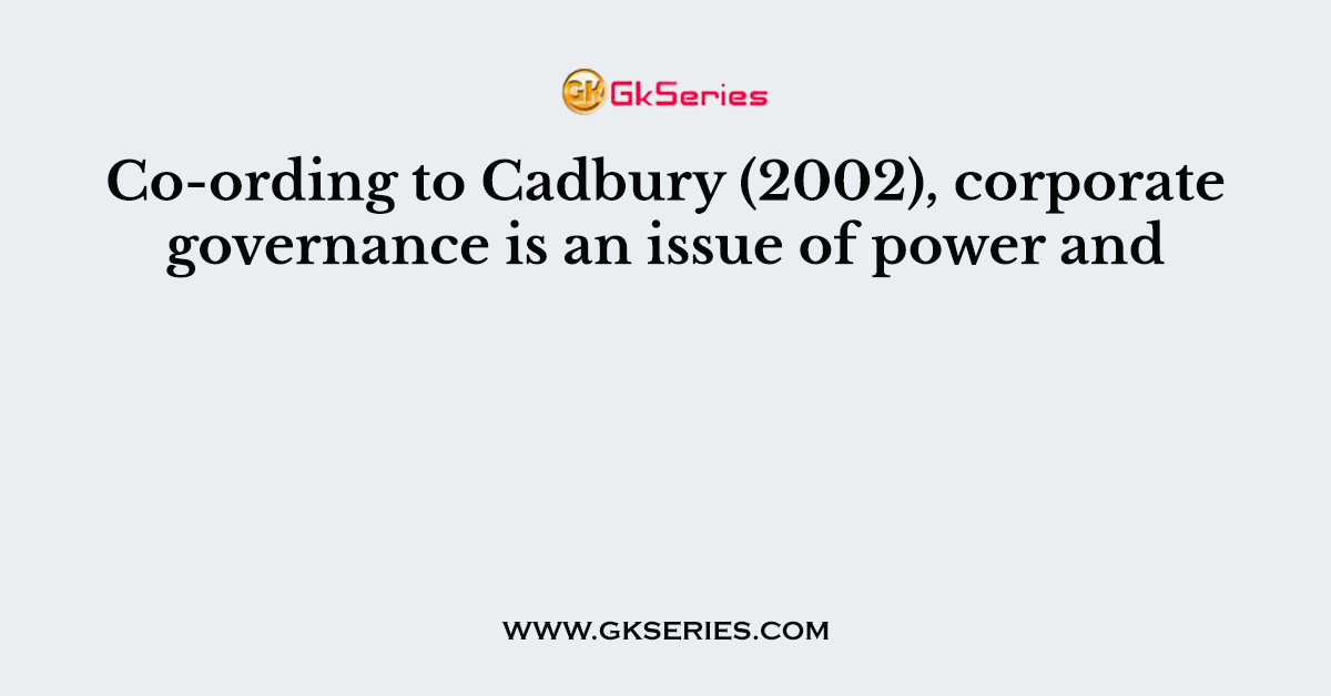 Co-ording to Cadbury (2002), corporate governance is an issue of power and