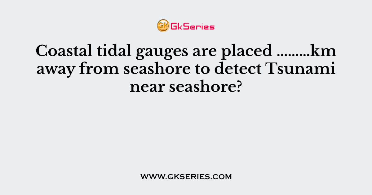 Coastal tidal gauges are placed ………km away from seashore to detect Tsunami near seashore?