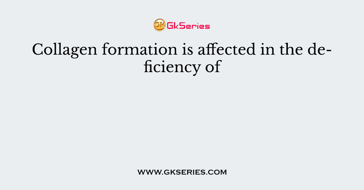 Collagen formation is affected in the deficiency of