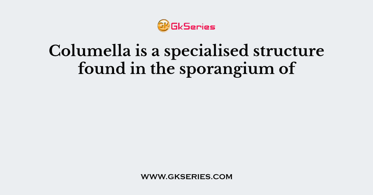 Columella is a specialised structure found in the sporangium of
