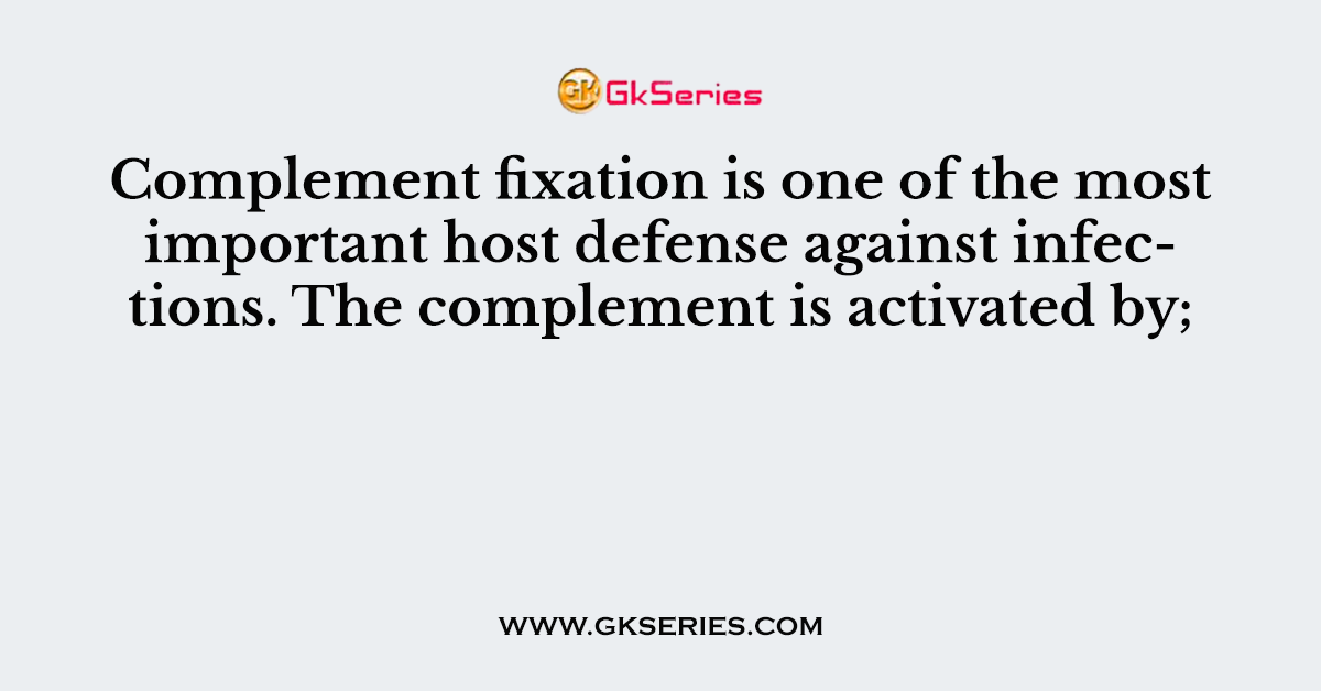 Complement fixation is one of the most important host defense against infections. The complement is activated by;
