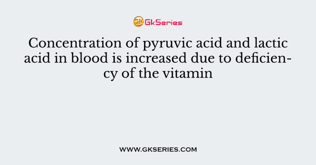 Concentration of pyruvic acid and lactic acid in blood is increased due to deficiency of the vitamin