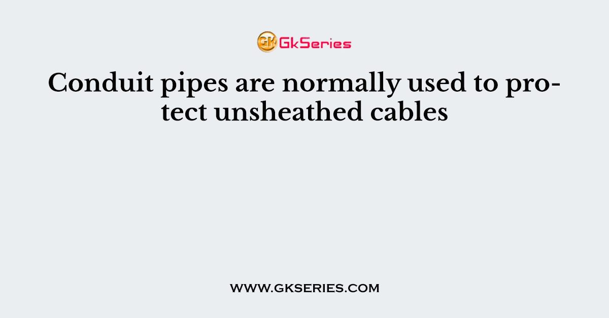 Conduit pipes are normally used to protect unsheathed cables