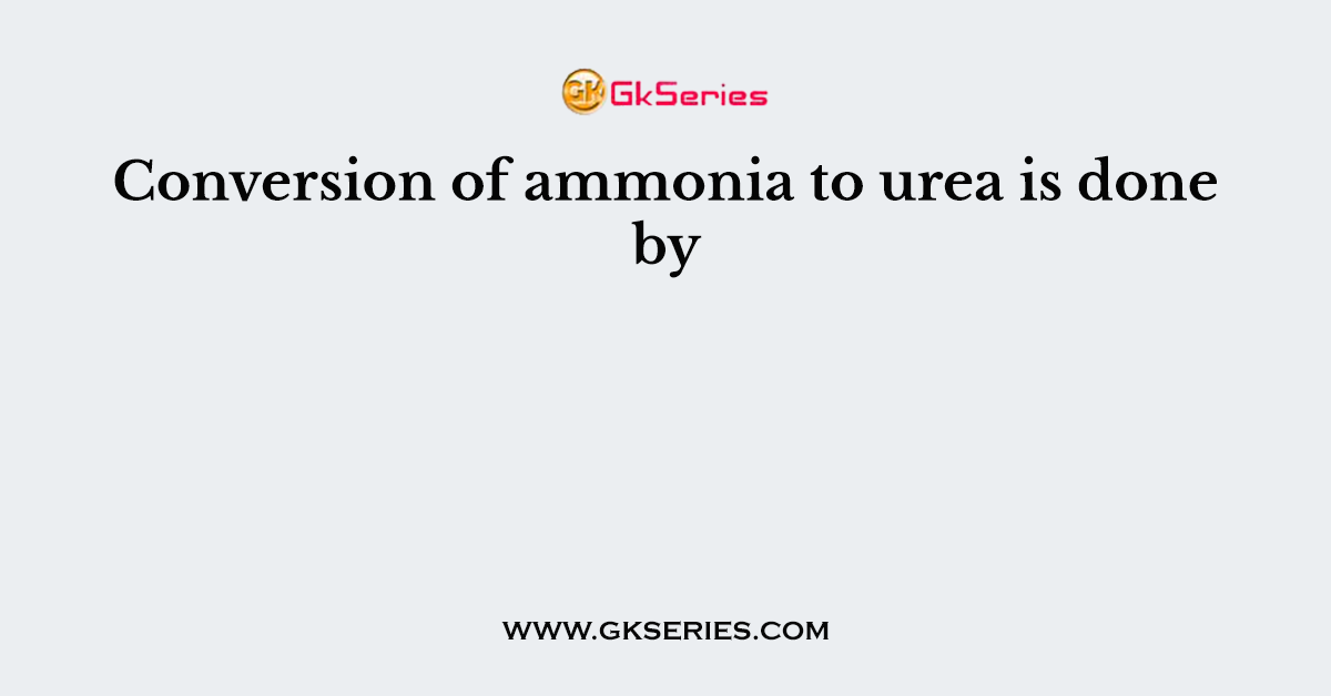 Conversion of ammonia to urea is done by