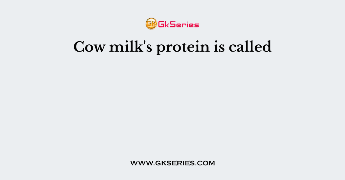 Cow milk's protein is called
