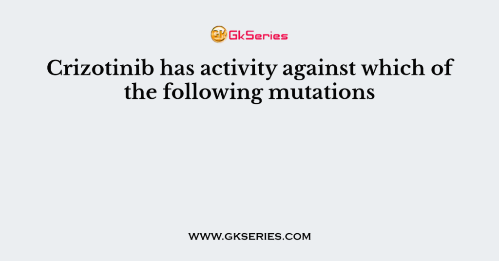 Crizotinib has activity against which of the following mutations