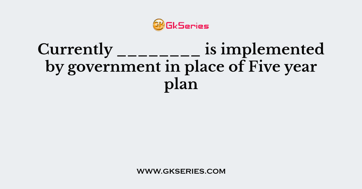 Currently ________ is implemented by government in place of Five year plan