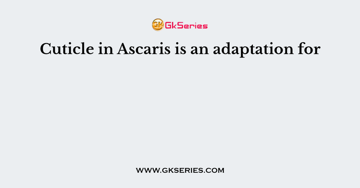 Cuticle in Ascaris is an adaptation for