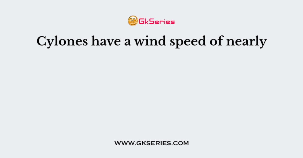 Cylones have a wind speed of nearly