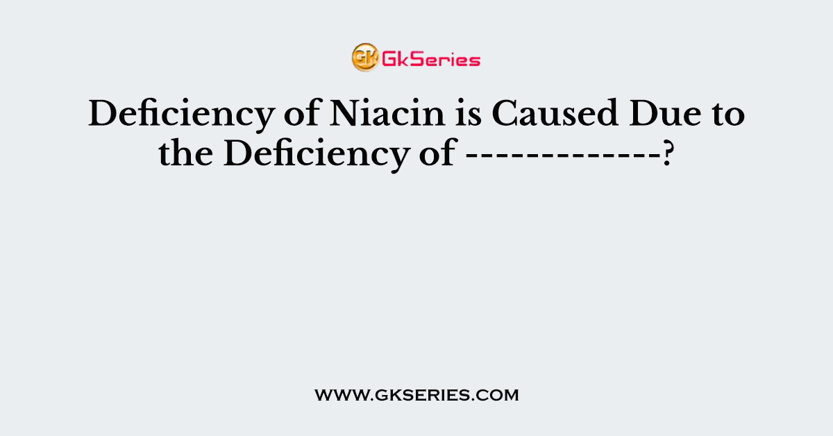 Deficiency of Niacin is Caused Due to the Deficiency of -------------?