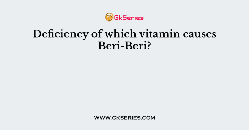 Deficiency of which vitamin causes Beri-Beri?