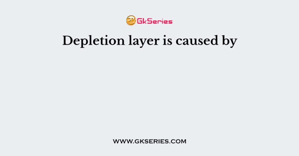 Depletion layer is caused by