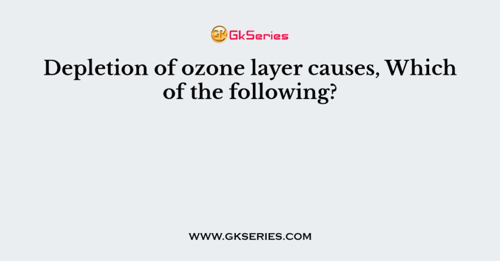 Depletion of ozone layer causes, Which of the following?