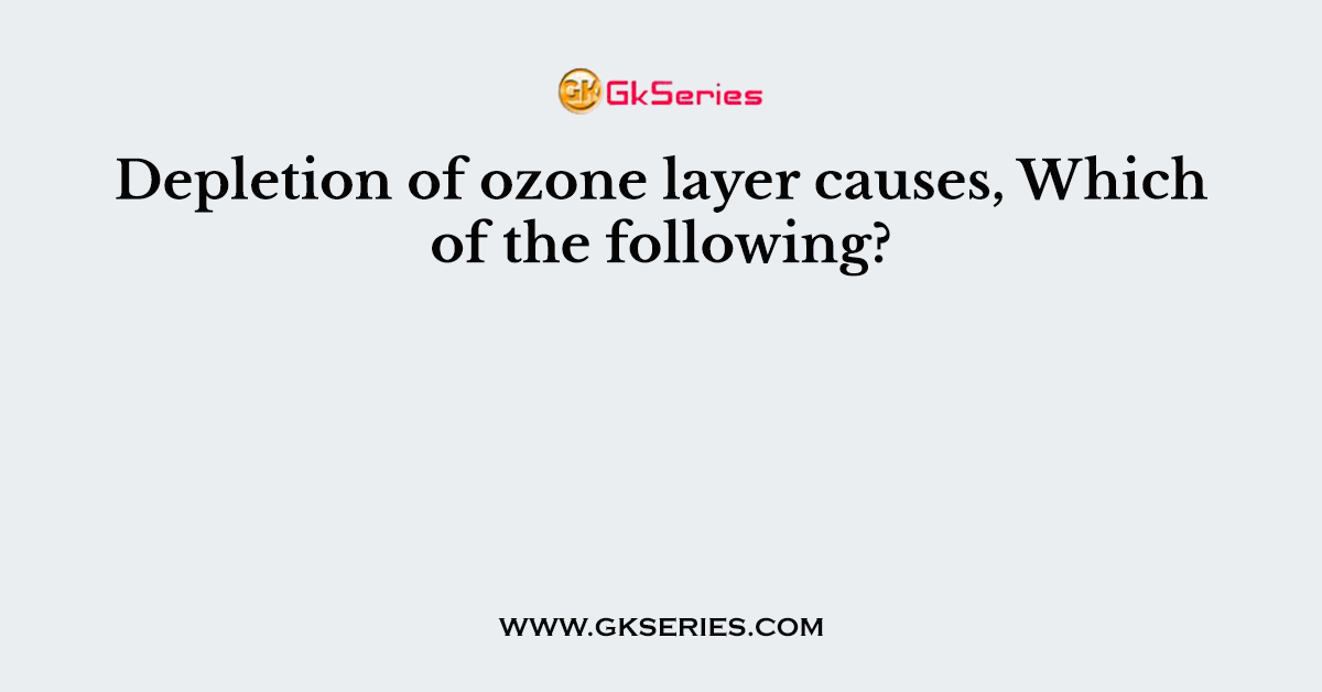 Depletion of ozone layer causes, Which of the following?