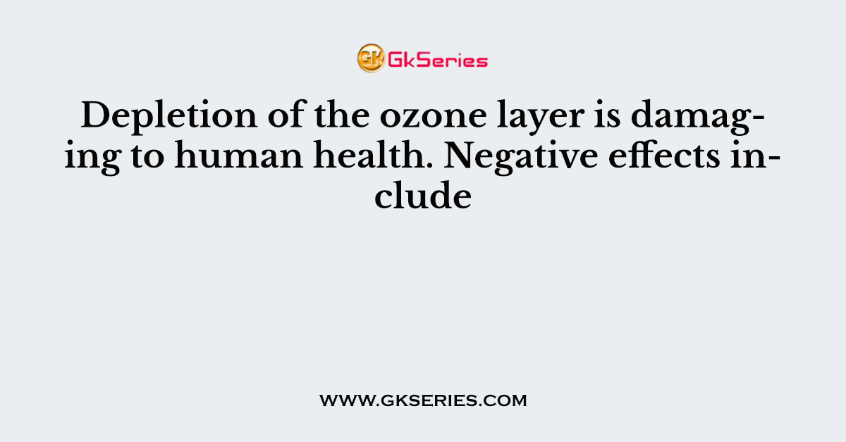 Depletion of the ozone layer is damaging to human health. Negative effects include