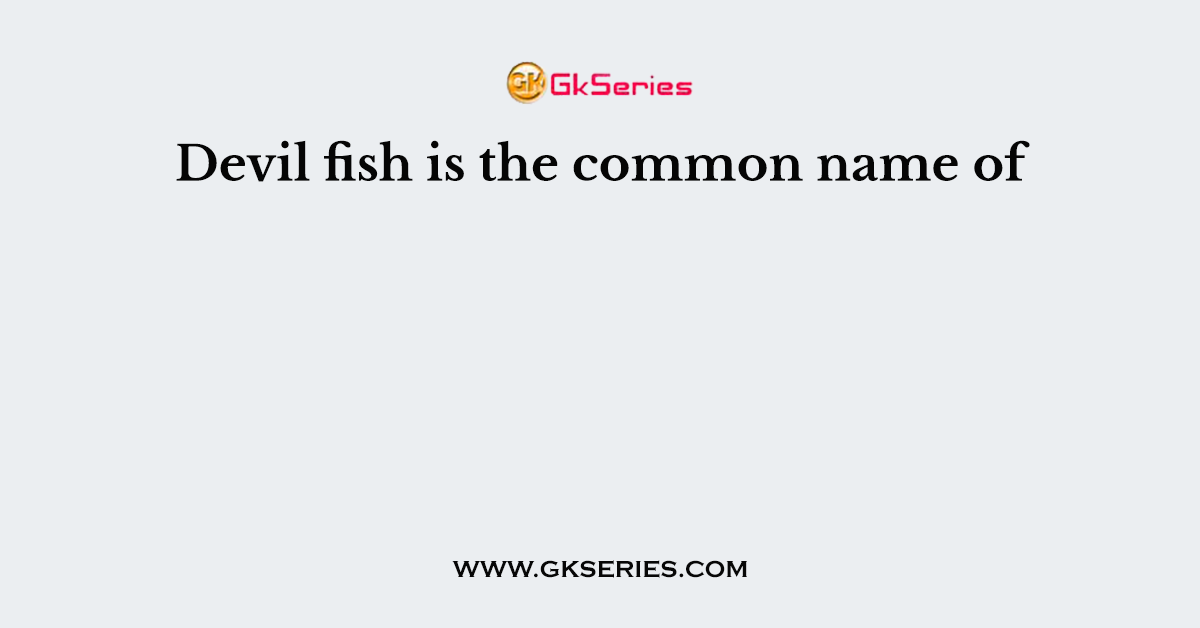 Devil fish is the common name of