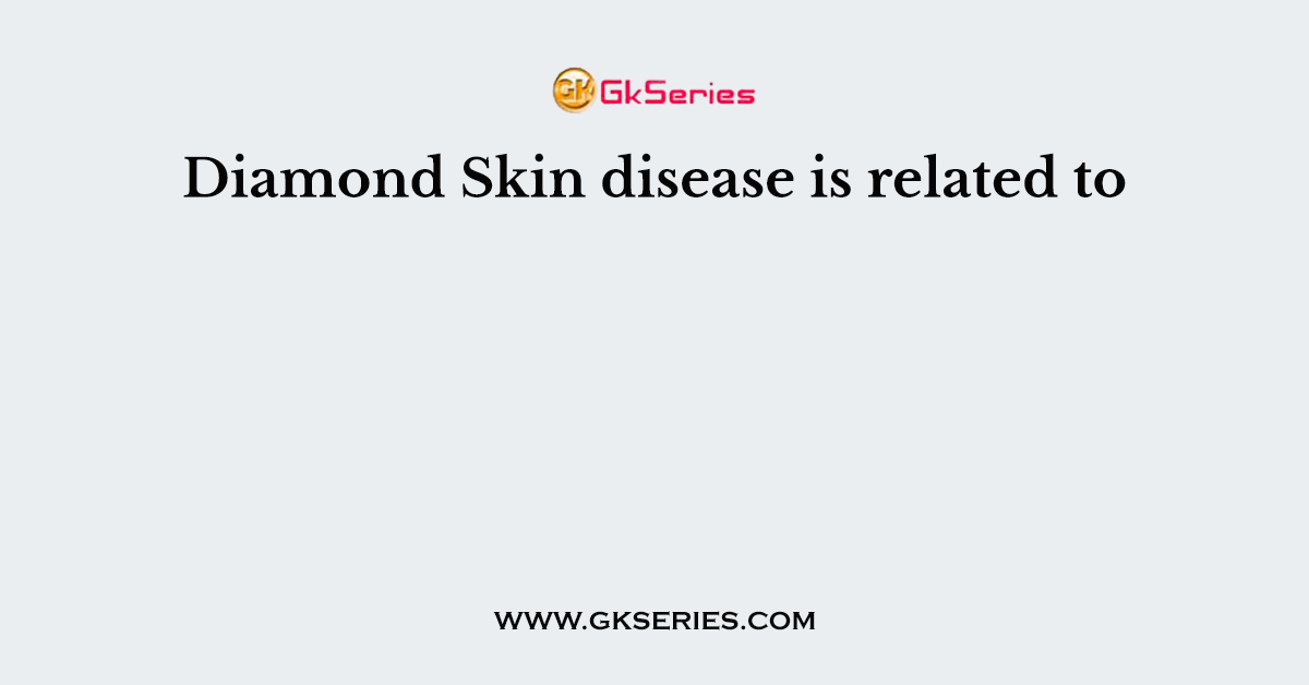Diamond Skin disease is related to