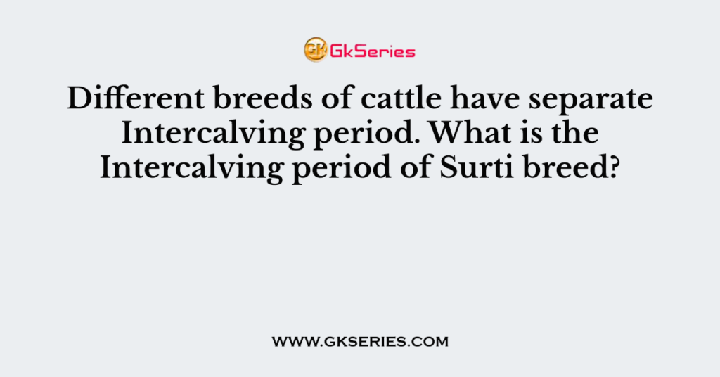 Different breeds of cattle have separate Intercalving period. What is the Intercalving period of Surti breed?