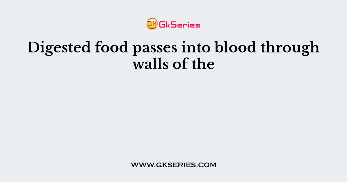 Digested food passes into blood through walls of the