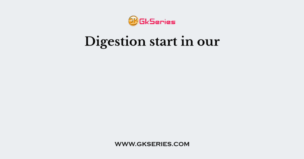 Digestion start in our