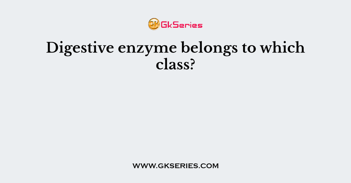 Digestive enzyme belongs to which class?