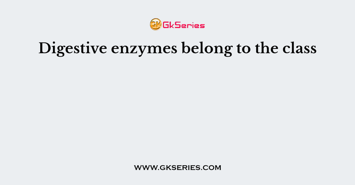 Digestive enzymes belong to the class