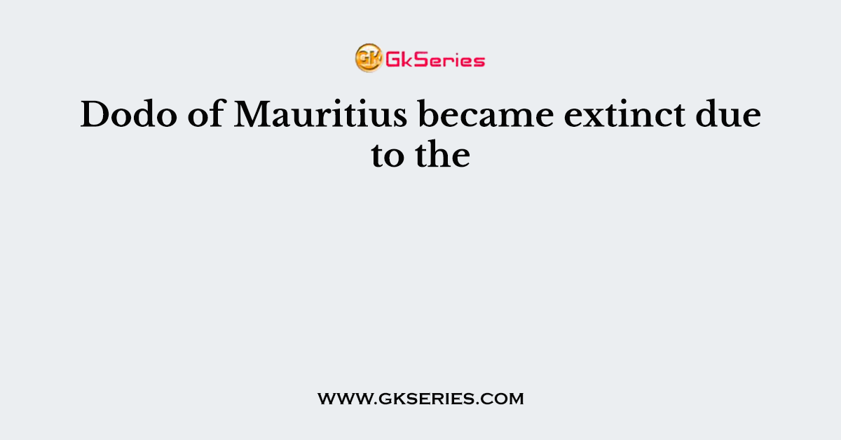 Dodo of Mauritius became extinct due to the
