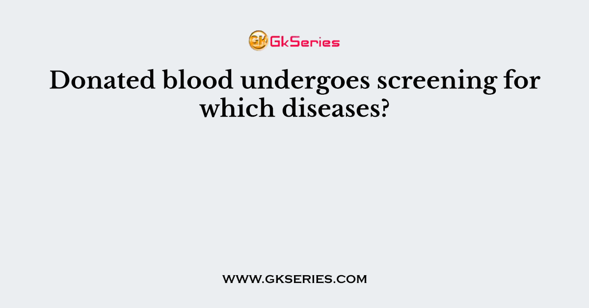 Donated blood undergoes screening for which diseases?