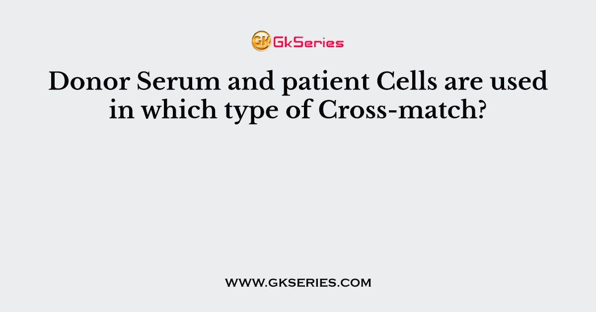 Donor Serum and patient Cells are used in which type of Cross-match?