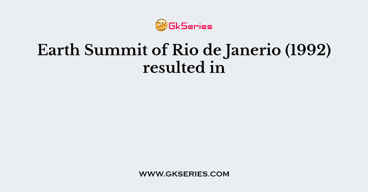Earth Summit of Rio de Janerio (1992) resulted in