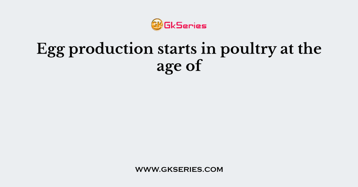 Egg production starts in poultry at the age of