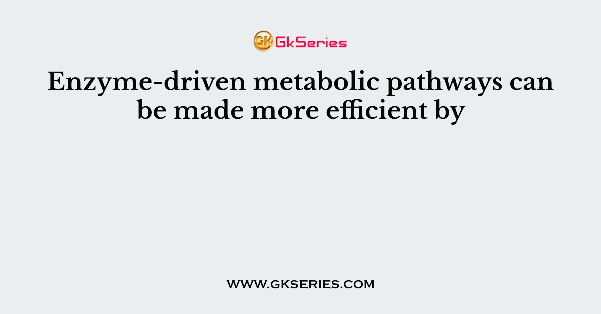Enzyme-driven metabolic pathways can be made more efficient by
