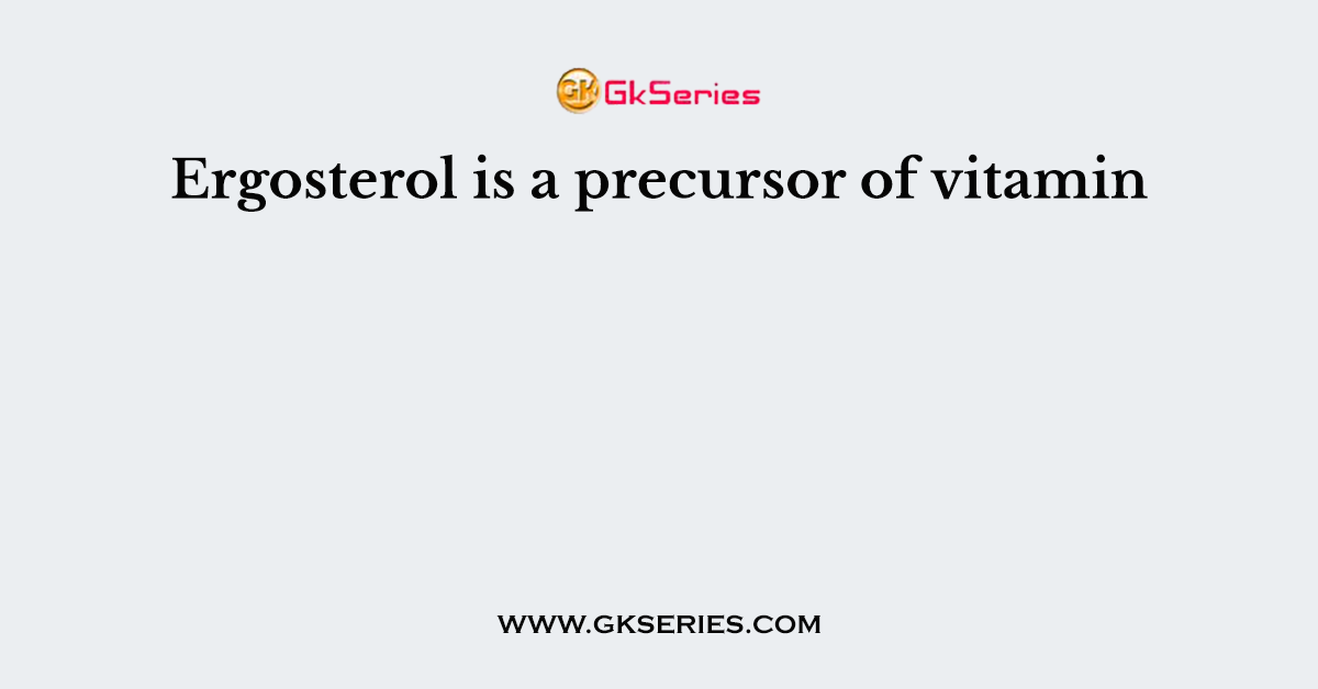 Ergosterol is a precursor of vitamin