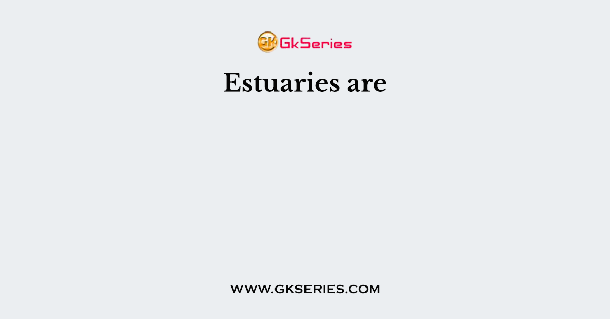 Estuaries are
