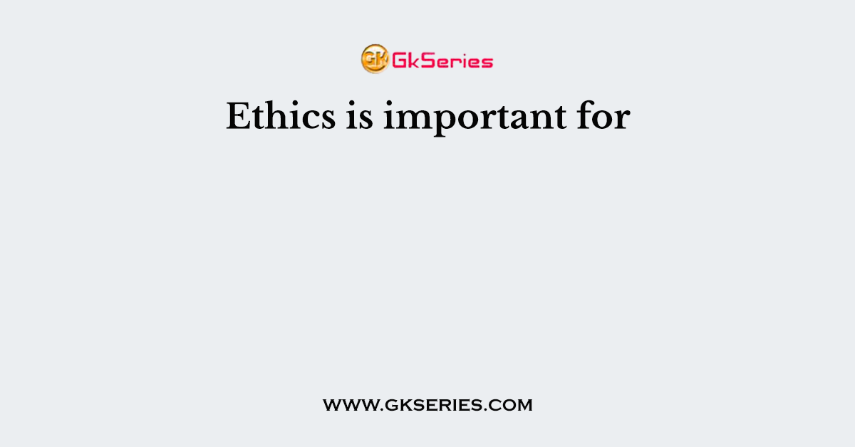 Ethics is important for