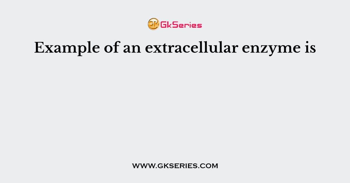 Example of an extracellular enzyme is