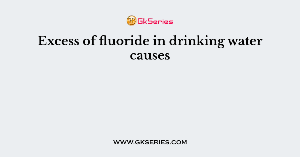 Excess of fluoride in drinking water causes