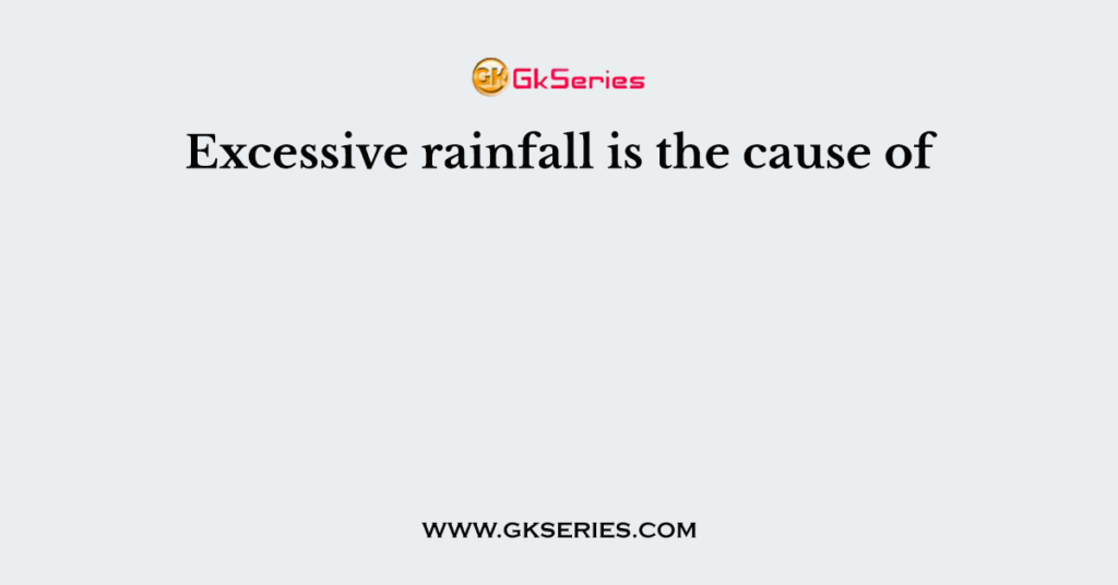 Excessive rainfall is the cause of