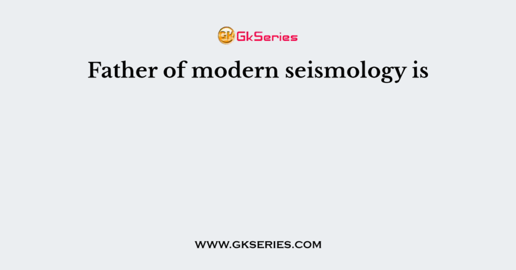 Father of modern seismology is