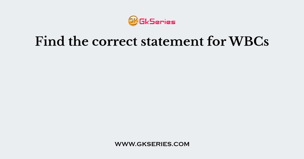 Find the correct statement for WBCs