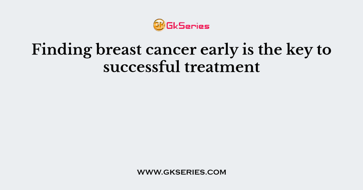 Finding breast cancer early is the key to successful treatment