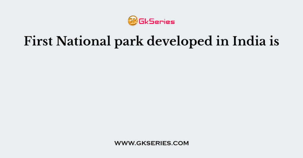 First National park developed in India is