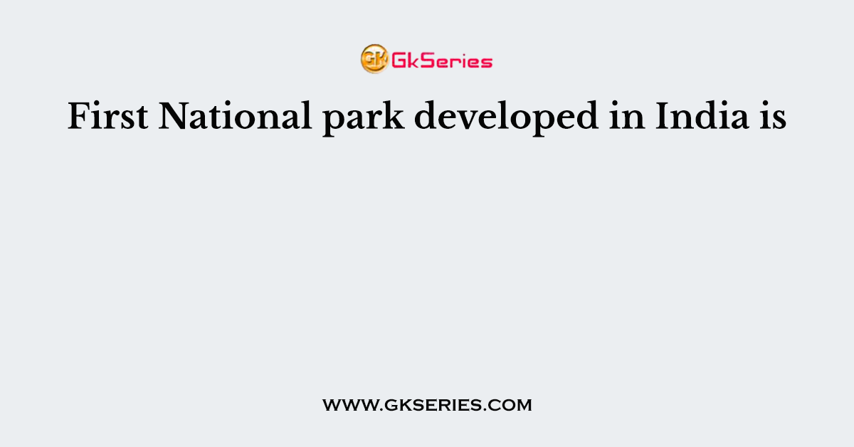 First National park developed in India is